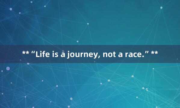 **“Life is a journey， not a race.”**
