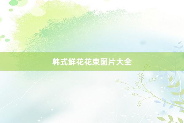 韩式鲜花花束图片大全
