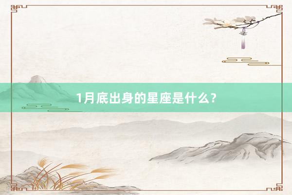 1月底出身的星座是什么？