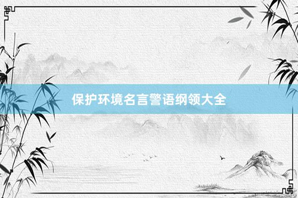 保护环境名言警语纲领大全